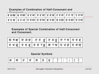 03/17/14 Devnagari Character Recognition 17of 62
Examples of Combination of Half-Consonant and
Consonant
Examples of Special Combination of Half-Consonant
and Consonant.
Special Symbols
 