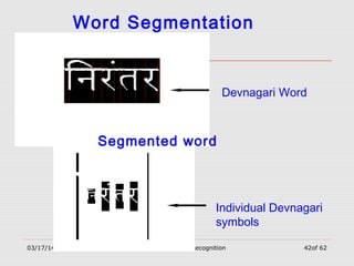 03/17/14 Devnagari Character Recognition 42of 62
Devnagari Word
Individual Devnagari
symbols
Word Segmentation
Segmented word
 