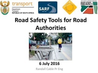 Road Safety Tools for Road
Authorities
6 July 2016
Randall Cable Pr Eng
 