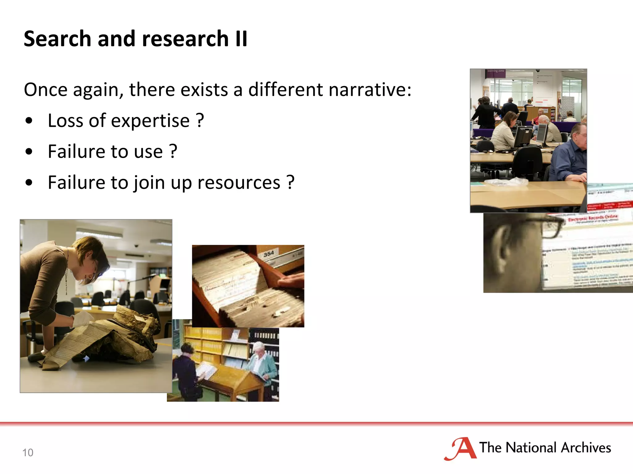 Search and research II Once again, there exists a different narrative: Loss of expertise ? Failure to use ? Failure to join up resources ? 