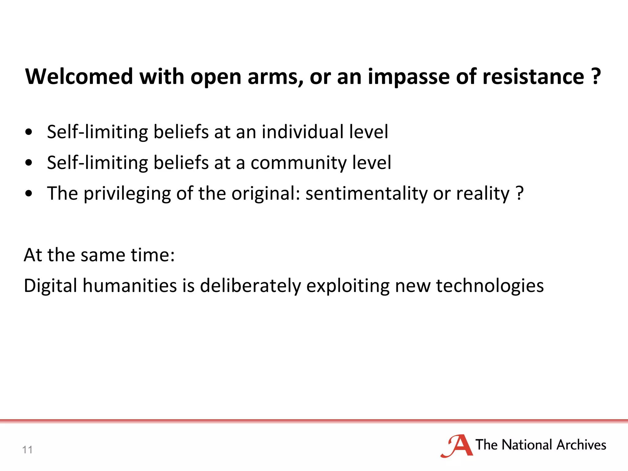 Welcomed with open arms, or an impasse of resistance ? Self-limiting beliefs at an individual level Self-limiting beliefs at a community level The privileging of the original: sentimentality or reality ? At the same time: Digital humanities is deliberately exploiting new technologies 