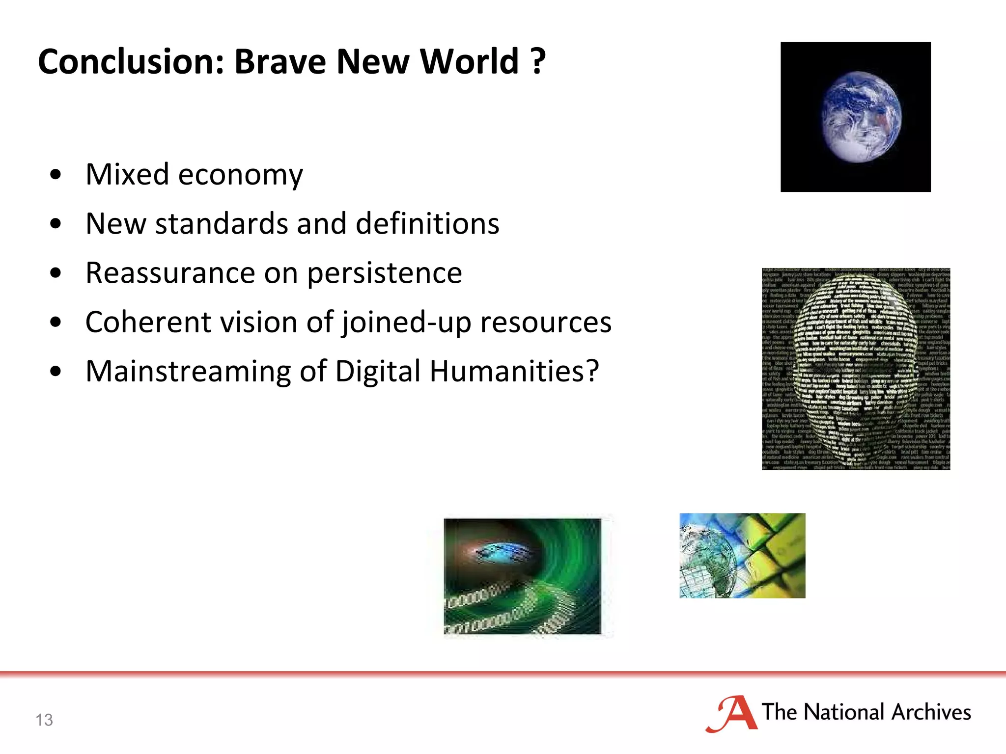 Conclusion: Brave New World ? Mixed economy  New standards and definitions Reassurance on persistence Coherent vision of joined-up resources Mainstreaming of Digital Humanities? 