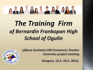 The Training Firm
of Bernardin Frankopan High
School of Ogulin
 