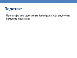 Задатак:
• Прочитајте све одјељке из Јеванђеља који упућују на
поменуте празнике!
 