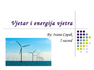 Vjetar i energija vjetra
              By: Ivana Copak
                      7.razred
 