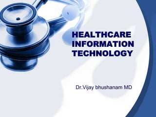 HEALTHCARE
INFORMATION
TECHNOLOGY
Dr.Vijay bhushanam MD
 