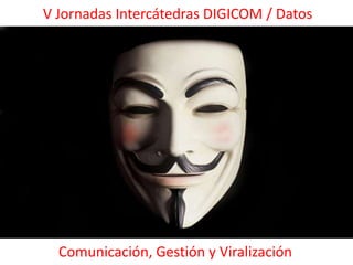 V Jornadas Intercátedras DIGICOM / Datos




  Comunicación, Gestión y Viralización
 