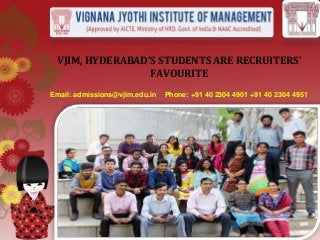 VJIM, HYDERABAD’S STUDENTS ARE RECRUITERS’
FAVOURITE
Email: admissions@vjim.edu.in Phone: +91 40 2304 4901 +91 40 2304 4951
 