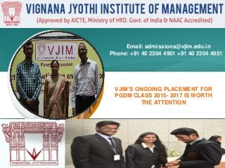 VJIM’S ONGOING PLACEMENT FOR
PGDM CLASS 2015- 2017 IS WORTH
THE ATTENTION
Email: admissions@vjim.edu.in
Phone: +91 40 2304 4901 +91 40 2304 4951
 