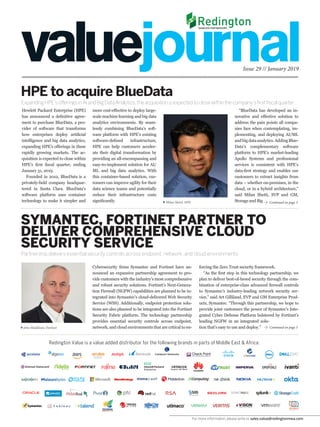 Continued on page 3
Cybersecurity firms Symantec and Fortinet have an-
nounced an expansive partnership agreement to pro-
vide customers with the industry’s most comprehensive
and robust security solutions. Fortinet’s Next-Genera-
tion Firewall (NGFW) capabilities are planned to be in-
tegrated into Symantec’s cloud-delivered Web Security
Service (WSS). Additionally, endpoint protection solu-
tions are also planned to be integrated into the Fortinet
Security Fabric platform. The technology partnership
provides essential security controls across endpoint,
network, and cloud environments that are critical to en-
forcing the Zero Trust security framework.
“As the first step in this technology partnership, we
plan to deliver best-of-breed security through the com-
bination of enterprise-class advanced firewall controls
to Symantec’s industry-leading network security ser-
vice,” said Art Gilliland, EVP and GM Enterprise Prod-
ucts, Symantec. “Through this partnership, we hope to
provide joint customers the power of Symantec’s Inte-
grated Cyber Defense Platform bolstered by Fortinet’s
leading NGFW in an integrated solu-
tion that’s easy to use and deploy.”
Issue 29 // January 2019
Partnership delivers essential security controls across endpoint, network, and cloud environments
SYMANTEC, FORTINET PARTNER TO
DELIVER COMPREHENSIVE CLOUD
SECURITY SERVICE
Continued on page 3
more cost-effective to deploy large-
scale machine learning and big data
analytics environments. By seam-
lessly combining BlueData’s soft-
ware platform with HPE’s existing
software-defined infrastructure,
HPE can help customers acceler-
ate their digital transformation by
providing an all-encompassing and
easy-to-implement solution for AI/
ML and big data analytics. With
this container-based solution, cus-
tomers can improve agility for their
data science teams and potentially
reduce their infrastructure costs
significantly.
HPE to acquire BlueData
Expanding HPE’s offerings in AI and Big Data Analytics, the acquisition is expected to close within the company’s first fiscal quarter.
John Maddison, Fortinet
Milan Shetti, HPE
Redington Value is a value added distributor for the following brands in parts of Middle East & Africa:
Hewlett Packard Enterprise (HPE)
has announced a definitive agree-
ment to purchase BlueData, a pro-
vider of software that transforms
how enterprises deploy artificial
intelligence and big data analytics,
expanding HPE’s offerings in these
rapidly growing markets. The ac-
quisition is expected to close within
HPE’s first fiscal quarter, ending
January 31, 2019.
Founded in 2012, BlueData is a
privately-held company headquar-
tered in Santa Clara. BlueData’s
software platform uses container
technology to make it simpler and
“BlueData has developed an in-
novative and effective solution to
address the pain points all compa-
nies face when contemplating, im-
plementing, and deploying AI/ML
andbigdataanalytics.AddingBlue-
Data’s complementary software
platform to HPE’s market-leading
Apollo Systems and professional
services is consistent with HPE’s
data-first strategy and enables our
customers to extract insights from
data – whether on-premises, in the
cloud, or in a hybrid architecture,”
said Milan Shetti, SVP and GM,
Storage and Big
For more information, please write to sales.value@redingtonmea.com
 