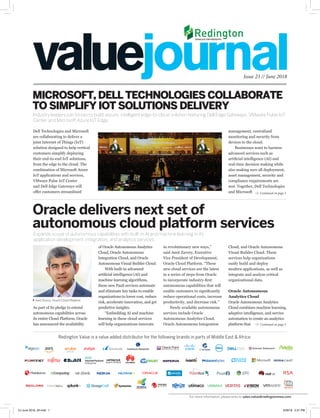 Continued on page 3
Dell Technologies and Microsoft
are collaborating to deliver a
joint Internet of Things (IoT)
solution designed to help vertical
customers simplify deploying
their end-to-end IoT solutions,
from the edge to the cloud. The
combination of Microsoft Azure
IoT applications and services,
VMware Pulse IoT Center
and Dell Edge Gateways will
offer customers streamlined
management, centralized
monitoring and security from
devices to the cloud.
Businesses want to harness
advanced services such as
artificial intelligence (AI) and
real-time decision making while
also making sure all deployment,
asset management, security and
compliance requirements are
met. Together, Dell Technologies
and Microsoft
Cloud, and Oracle Autonomous
Visual Builder Cloud. These
services help organizations
easily build and deploy
modern applications, as well as
integrate and analyze critical
organizational data.
Oracle Autonomous
Analytics Cloud
Oracle Autonomous Analytics
Cloud combines machine learning,
adaptive intelligence, and service
automation to create an analytics
platform that
Issue 23 // June 2018
Industry leaders join forces to build secure, intelligent edge-to-cloud solution featuring Dell Edge Gateways, VMware Pulse IoT
Center and Microsoft Azure IoT Edge.
MICROSOFT, DELL TECHNOLOGIES COLLABORATE
TO SIMPLIFY IOT SOLUTIONS DELIVERY
Continued on page 3
of Oracle Autonomous Analytics
Cloud, Oracle Autonomous
Integration Cloud, and Oracle
Autonomous Visual Builder Cloud.
With built-in advanced
artificial intelligence (AI) and
machine learning algorithms,
these new PaaS services automate
and eliminate key tasks to enable
organizations to lower cost, reduce
risk, accelerate innovation, and get
predictive insights.
“Embedding AI and machine
learning in these cloud services
will help organizations innovate
in revolutionary new ways,”
said Amit Zavery, Executive
Vice President of Development,
Oracle Cloud Platform. “These
new cloud services are the latest
in a series of steps from Oracle
to incorporate industry-first
autonomous capabilities that will
enable customers to significantly
reduce operational costs, increase
productivity, and decrease risk.”
Newly available autonomous
services include Oracle
Autonomous Analytics Cloud,
Oracle Autonomous Integration
Oracle delivers next set of
autonomous cloud platform services
Expands scope of autonomous capabilities with built-in AI and machine learning in its
application development, integration, and analytics services.
Amit Zavery, Oracle Cloud Platform
Redington Value is a value added distributor for the following brands in parts of Middle East & Africa:
As part of its pledge to extend
autonomous capabilities across
its entire Cloud Platform, Oracle
has announced the availability
For more information, please write to sales.value@redingtonmea.com
VJ June 2018_JR.indd 1 5/29/18 2:31 PM
 