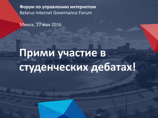 Форум по управлению интернетом
Belarus Internet Governance Forum
Минск, 17 мая 2016
Прими участие в
студенческих дебатах!
 