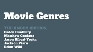 Movie Genres
THE ANGRY CRITICS:
Caden Bradbury
Matthew Gradone
Jason Kibozi-Yocka
Jackson Warn
Brian Wild
 