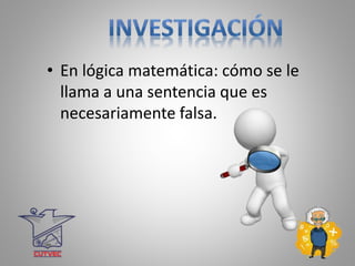 • En lógica matemática: cómo se le
llama a una sentencia que es
necesariamente falsa.
 