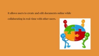 It allows users to create and edit documents online while
collaborating in real-time with other users.
 