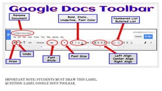 IMPORTANT NOTE: STUDENTS MUST DRAW THIS LABEL.
QUESTION :LABEL GOOGLE DOCS TOOLBAR.
 