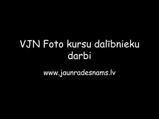 VJN Foto kursu dalībnieku darbi www.jaunradesnams.lv 