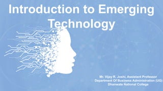 Introduction to Emerging
Technology
Mr. Vijay R. Joshi, Assistant Professor
Department Of Business Administration (UG)
Dhanwate National College
 