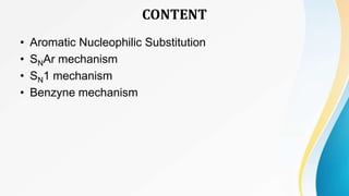 CONTENT
• Aromatic Nucleophilic Substitution
• SNAr mechanism
• SN1 mechanism
• Benzyne mechanism
 