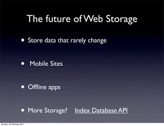 The future of Web Storage

                    • Store data that rarely change

                    •      Mobile Sites


                    • Ofﬂine apps

                    • More Storage?       Index Database API
Sunday, 20 February 2011
 