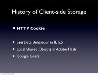 History of Client-side Storage

                    • HTTP Cookie

                    • userData Behaviour in IE 5.5
                    • Local Shared Objects in Adobe Flash
                    • Google Gears

Sunday, 20 February 2011
 
