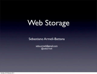 Web Storage
                           Sebastiano Armeli-Battana
                               seba.armeli@gmail.com
                                     @sebarmeli




Sunday, 20 February 2011
 
