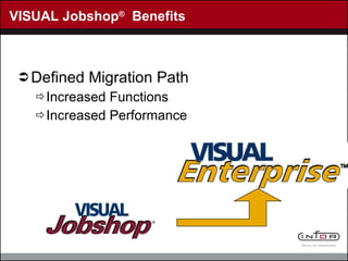 VISUAL Jobshop ®   Benefits Defined Migration Path Increased Functions Increased Performance 