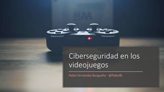 Ciberseguridad en los
videojuegos
Pablo Fernández Burgueño - @Pablofb
 