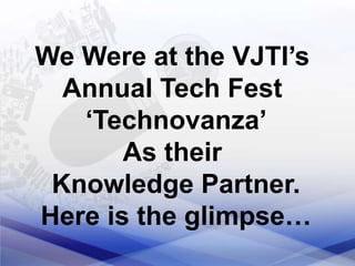 We Were at the VJTI’s
Annual Tech Fest
‘Technovanza’
As their
Knowledge Partner.
Here is the glimpse…
 