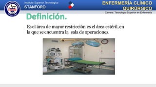 Esel área de mayor restricción es el área estéril,en
la que seencuentra la sala de operaciones.
ENFERMERÍA CLÍNICO
QUIRÚRGICO
Carrera: Tecnología Superior en Enfermería
 