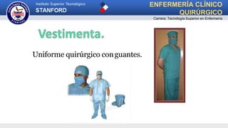 Uniforme quirúrgico conguantes.
ENFERMERÍA CLÍNICO
QUIRÚRGICO
Carrera: Tecnología Superior en Enfermería
 