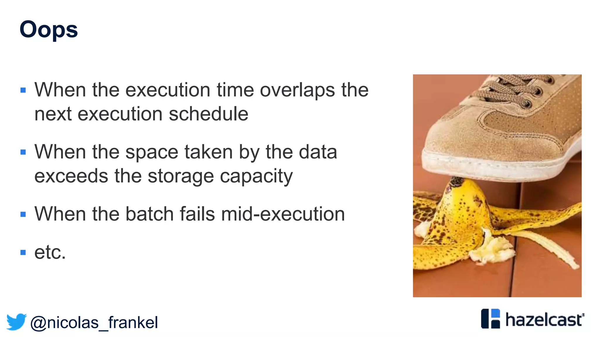 @nicolas_frankel
Oops
 When the execution time overlaps the
next execution schedule
 When the space taken by the data
exceeds the storage capacity
 When the batch fails mid-execution
 etc.
 