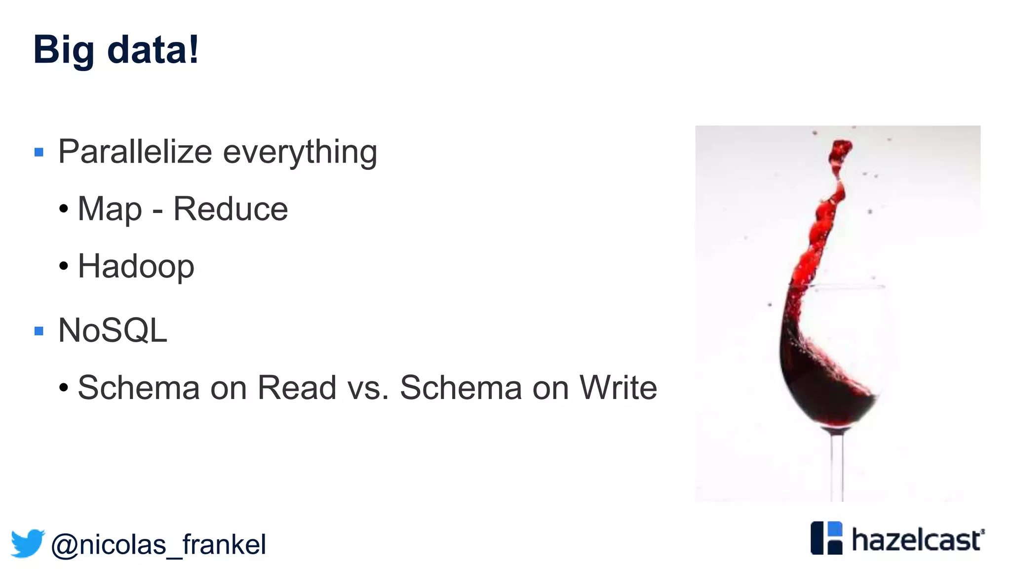 @nicolas_frankel
Big data!
 Parallelize everything
• Map - Reduce
• Hadoop
 NoSQL
• Schema on Read vs. Schema on Write
 