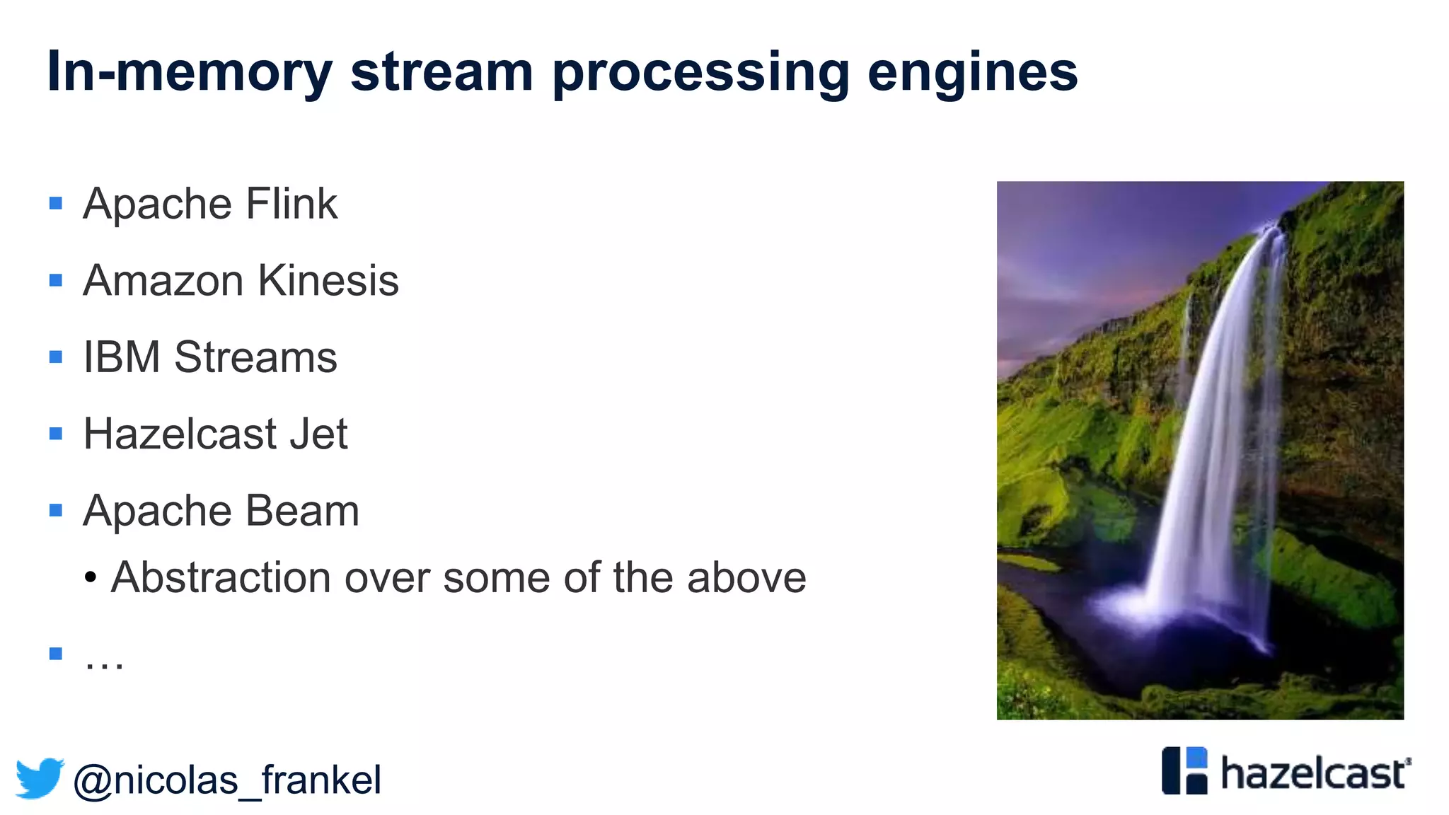 @nicolas_frankel
In-memory stream processing engines
 Apache Flink
 Amazon Kinesis
 IBM Streams
 Hazelcast Jet
 Apache Beam
• Abstraction over some of the above
 …
 
