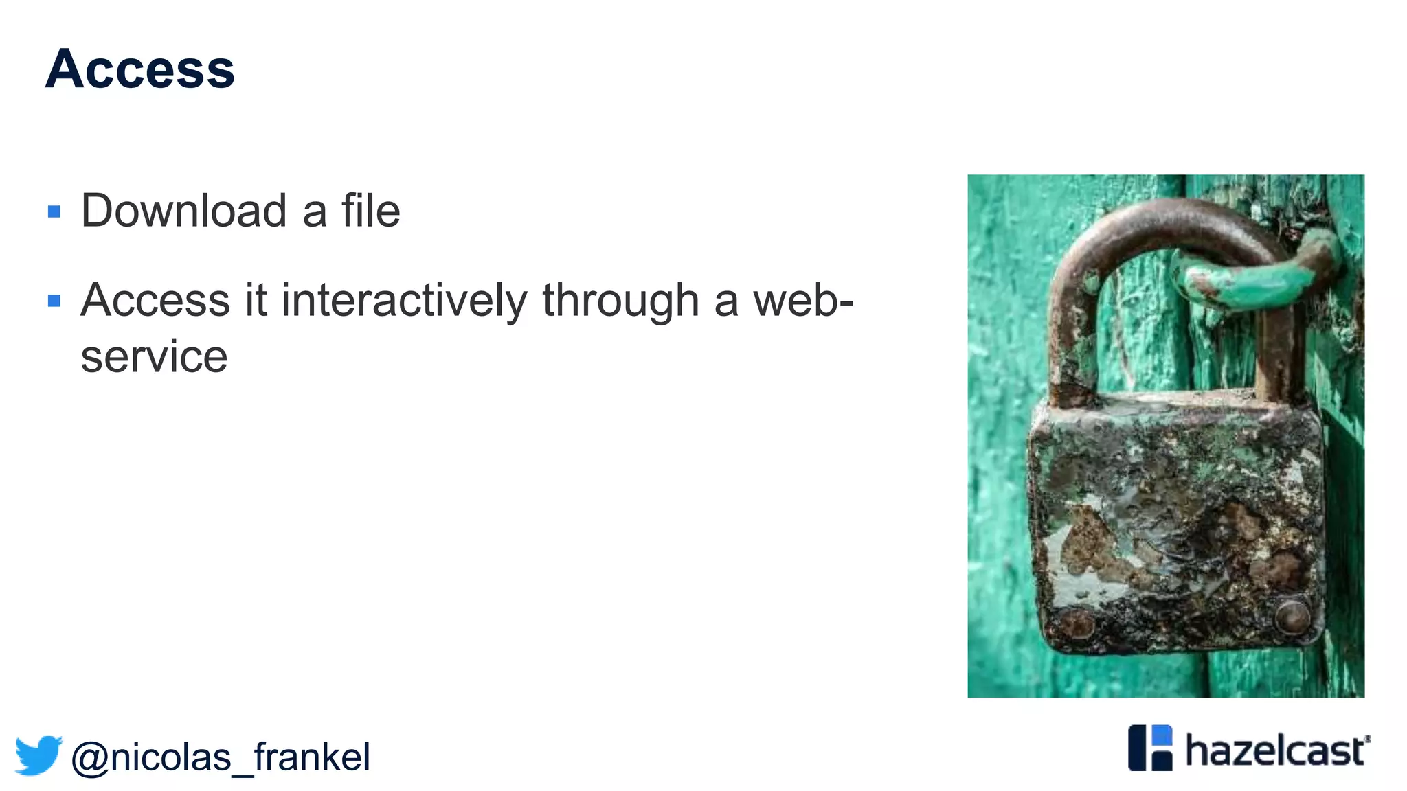 @nicolas_frankel
Access
 Download a file
 Access it interactively through a web-
service
 