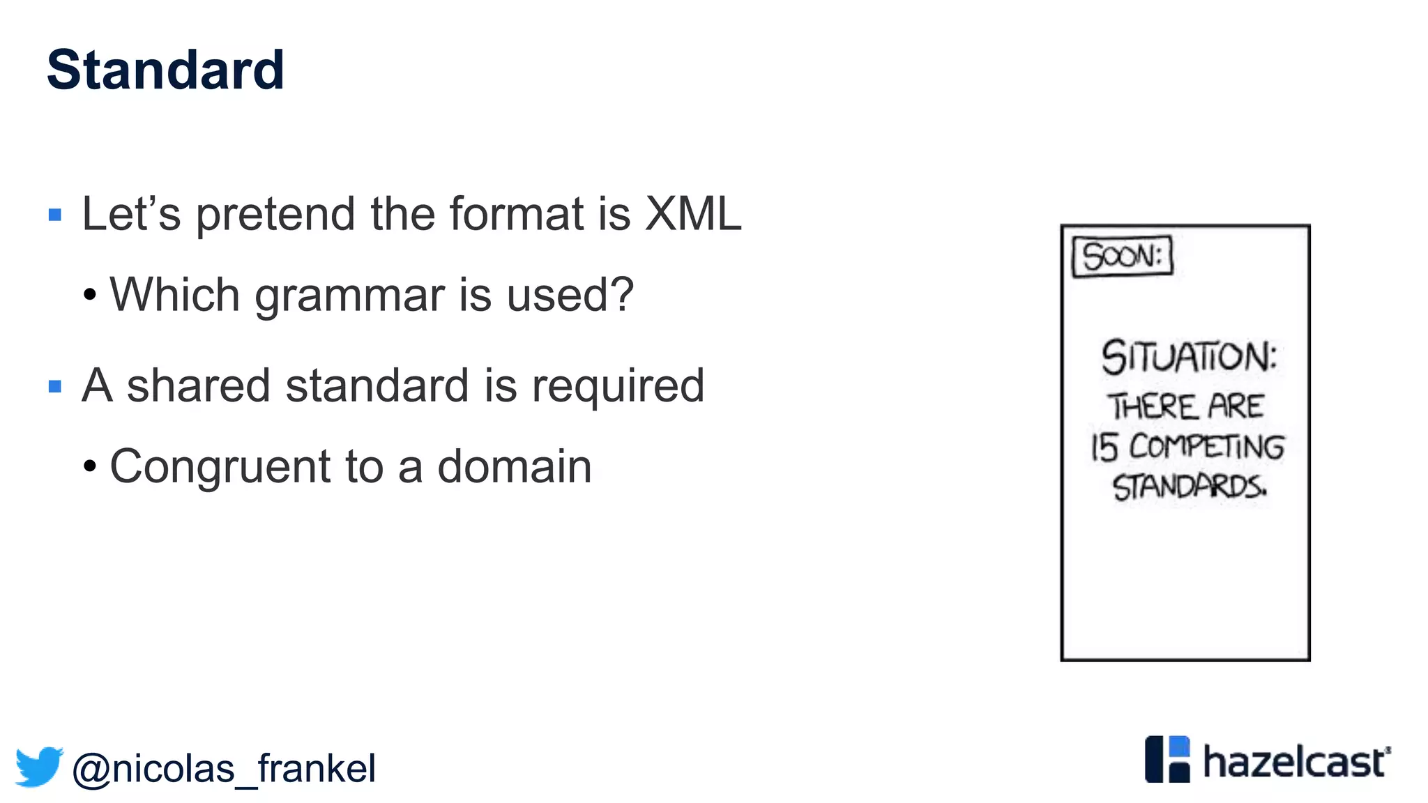 @nicolas_frankel
Standard
 Let’s pretend the format is XML
• Which grammar is used?
 A shared standard is required
• Congruent to a domain
 