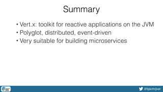 @bjschrijver
Summary
• Vert.x: toolkit for reactive applications on the JVM
• Polyglot, distributed, event-driven
• Very suitable for building microservices
 