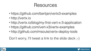 @bjschrijver
Resources
• https://github.com/bertjan/vertx3-examples
• http://vertx.io
• http://vertx.io/blog/my-first-vert-x-3-application
• https://github.com/vert-x3/vertx-examples
• http://github.com/msoute/vertx-deploy-tools
Don’t worry, I’ll tweet a link to the slide deck ;-)
 