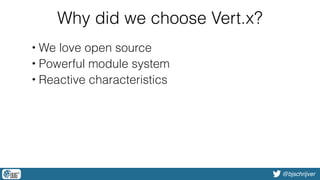 @bjschrijver
Why did we choose Vert.x?
• We love open source
• Powerful module system
• Reactive characteristics
 