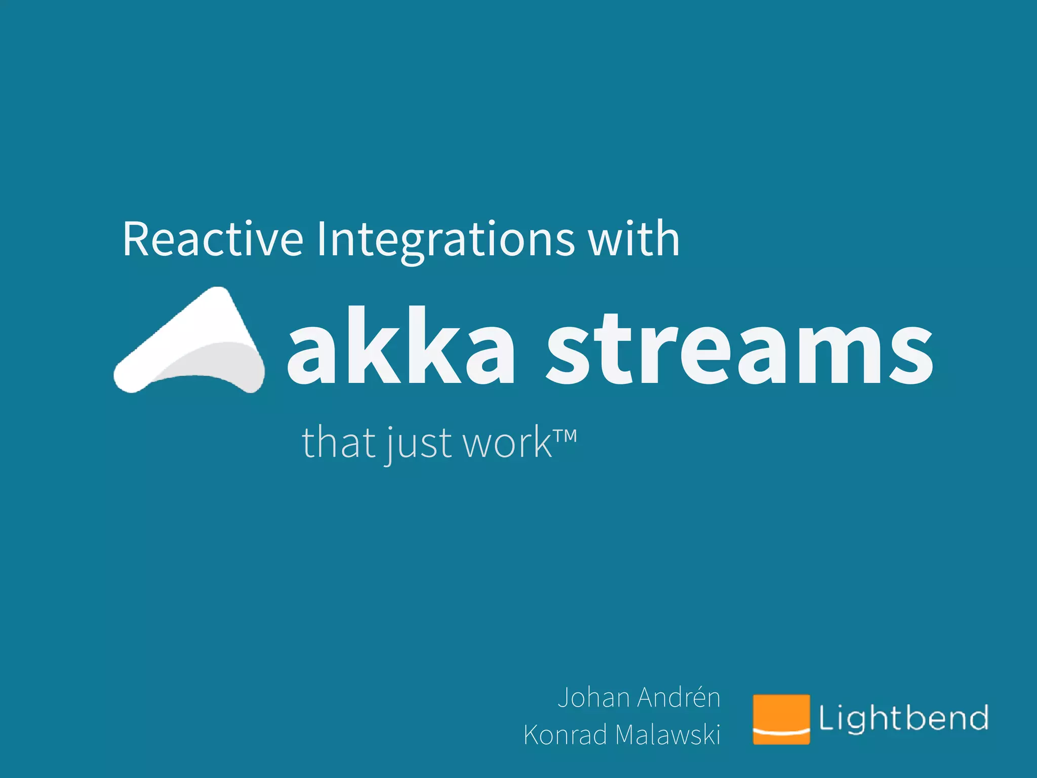 akka streams
Reactive Integrations with
that just work™
Johan Andrén
Konrad Malawski
 