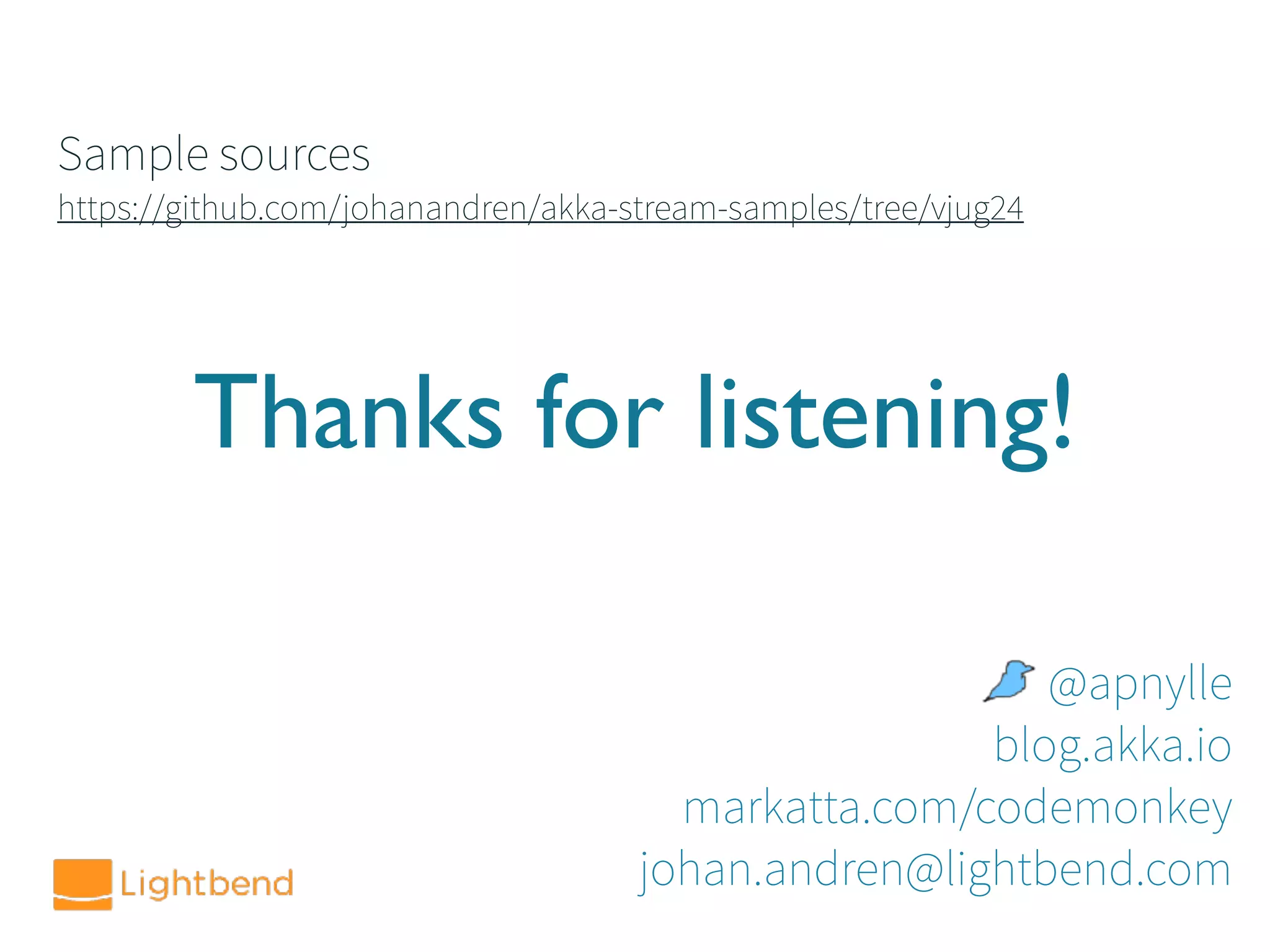 Thanks for listening!
@apnylle
blog.akka.io
markatta.com/codemonkey
johan.andren@lightbend.com
Sample sources
https://github.com/johanandren/akka-stream-samples/tree/vjug24
 