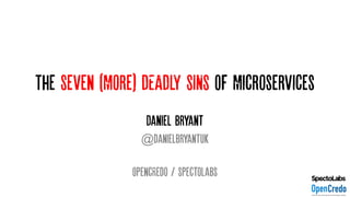 The Seven (More) DEADLY SINS OF Microservices
Daniel Bryant
@danielbryantuk
OpencRedo / Spectolabs
 