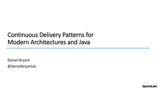 Continuous Delivery Patterns for
Modern Architectures and Java
Daniel Bryant
@danielbryantuk
 