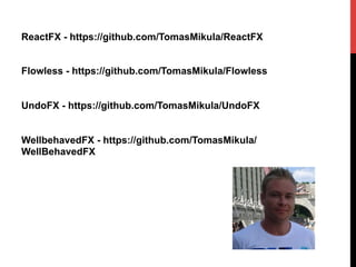 ReactFX - https://github.com/TomasMikula/ReactFX
Flowless - https://github.com/TomasMikula/Flowless
UndoFX - https://github.com/TomasMikula/UndoFX
WellbehavedFX - https://github.com/TomasMikula/
WellBehavedFX
 