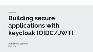 Building secure
applications with
keycloak (OIDC/JWT)
Abhishek Koserwal
Red Hat
 