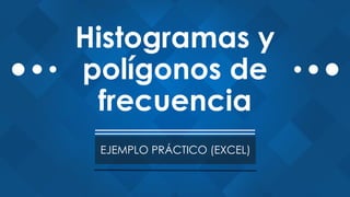 Histogramas y
polígonos de
frecuencia
EJEMPLO PRÁCTICO (EXCEL)
 
