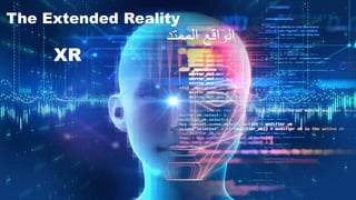 The Extended Reality
‫الممتد‬ ‫الواقع‬
XR
 