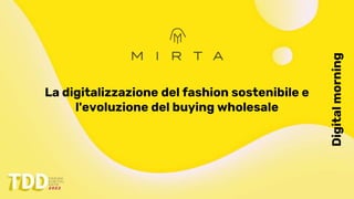 Digital
morning
La digitalizzazione del fashion sostenibile e
l'evoluzione del buying wholesale
 