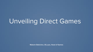Unveiling Direct Games
Maksim Babichev, VK.com, Head of Games
 