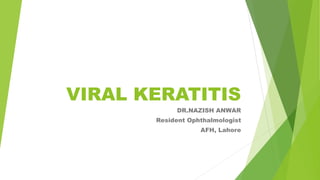 VIRAL KERATITIS
DR.NAZISH ANWAR
Resident Ophthalmologist
AFH, Lahore
 